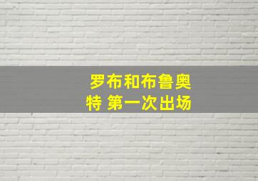 罗布和布鲁奥特 第一次出场